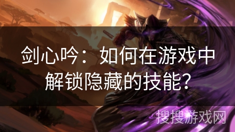 剑心吟：如何在游戏中解锁隐藏的技能？
