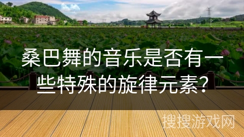 桑巴舞的音乐是否有一些特殊的旋律元素？