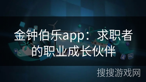 金钟伯乐app：求职者的职业成长伙伴
