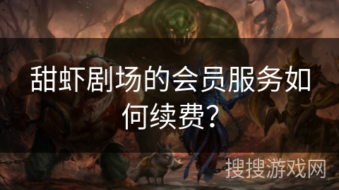 甜虾剧场的会员服务如何续费？