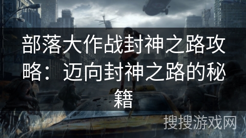 部落大作战封神之路攻略：迈向封神之路的秘籍