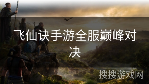 飞仙诀手游全服巅峰对决