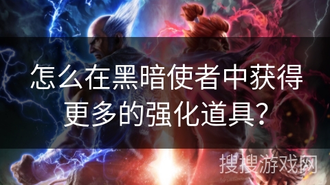 怎么在黑暗使者中获得更多的强化道具？