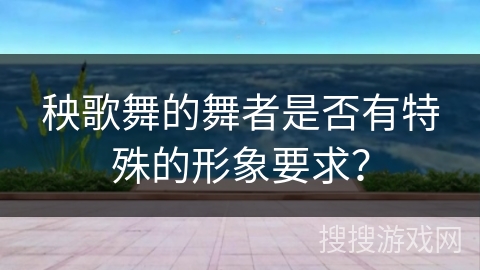 秧歌舞的舞者是否有特殊的形象要求？
