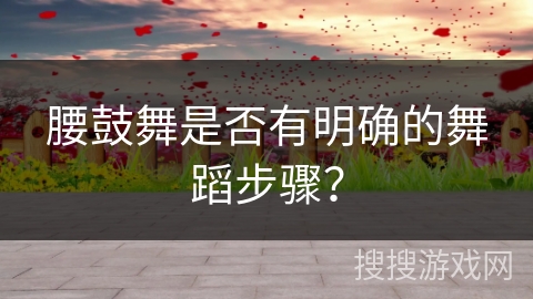 腰鼓舞是否有明确的舞蹈步骤？