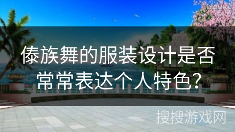 傣族舞的服装设计是否常常表达个人特色？