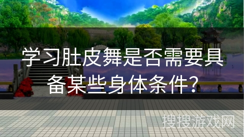 学习肚皮舞是否需要具备某些身体条件？