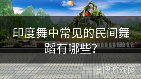 印度舞中常见的民间舞蹈有哪些？
