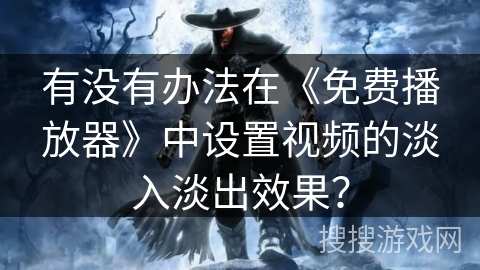 有没有办法在《免费播放器》中设置视频的淡入淡出效果？