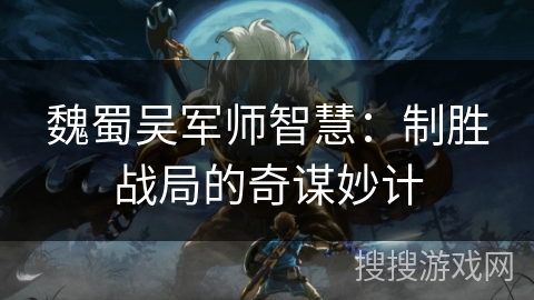 魏蜀吴军师智慧：制胜战局的奇谋妙计