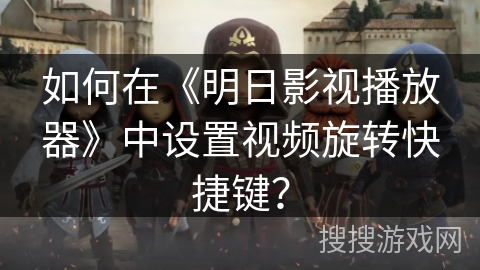 如何在《明日影视播放器》中设置视频旋转快捷键？