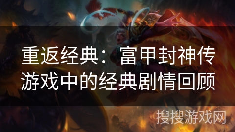 重返经典：富甲封神传游戏中的经典剧情回顾