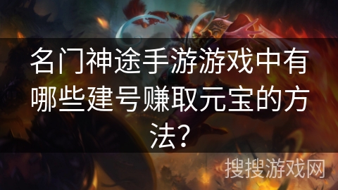 名门神途手游游戏中有哪些建号赚取元宝的方法？