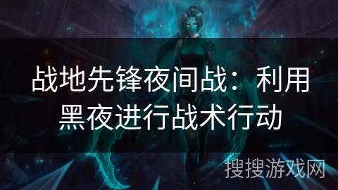 战地先锋夜间战：利用黑夜进行战术行动