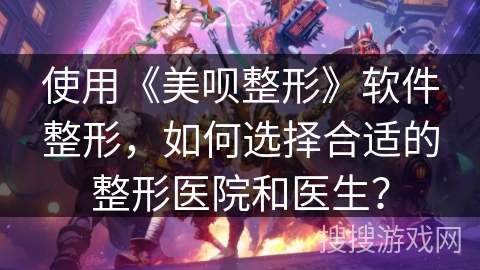 使用《美呗整形》软件整形，如何选择合适的整形医院和医生？