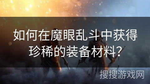 如何在魔眼乱斗中获得珍稀的装备材料？