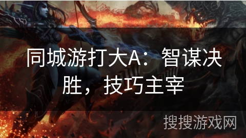 同城游打大A：智谋决胜，技巧主宰