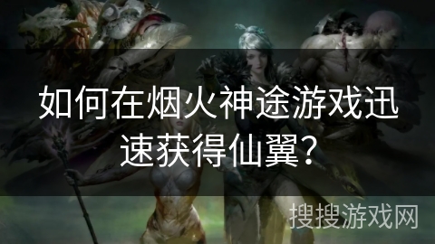 如何在烟火神途游戏迅速获得仙翼？