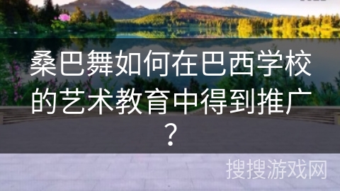 桑巴舞如何在巴西学校的艺术教育中得到推广？