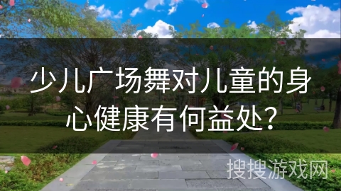 少儿广场舞对儿童的身心健康有何益处？