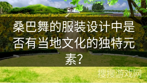 桑巴舞的服装设计中是否有当地文化的独特元素？