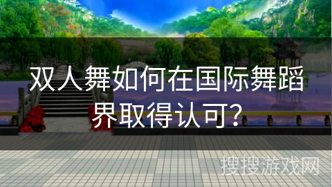 双人舞如何在国际舞蹈界取得认可？