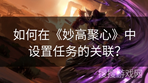 如何在《妙高聚心》中设置任务的关联？