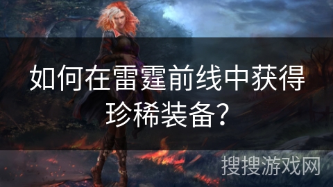 如何在雷霆前线中获得珍稀装备？
