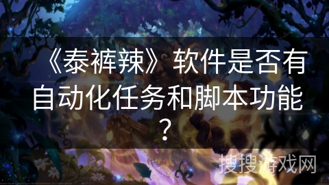 《泰裤辣》软件是否有自动化任务和脚本功能？