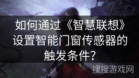 如何通过《智慧联想》设置智能门窗传感器的触发条件？