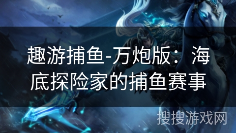 趣游捕鱼-万炮版：海底探险家的捕鱼赛事