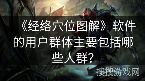 《经络穴位图解》软件的用户群体主要包括哪些人群？