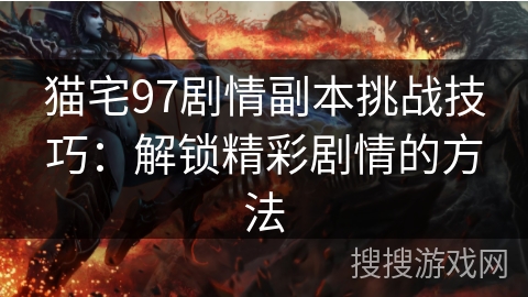 猫宅97剧情副本挑战技巧：解锁精彩剧情的方法