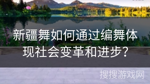 新疆舞如何通过编舞体现社会变革和进步？