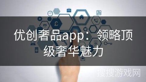 优创奢品app：领略顶级奢华魅力