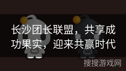 长沙团长联盟，共享成功果实，迎来共赢时代
