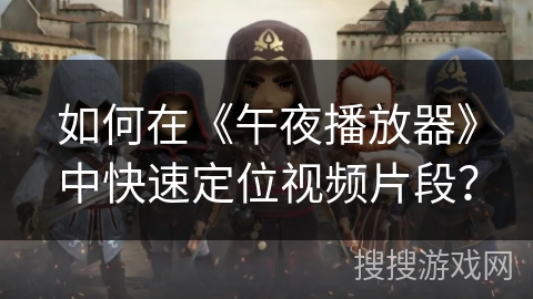 如何在《午夜播放器》中快速定位视频片段？