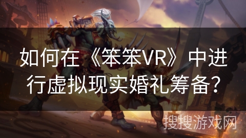 如何在《笨笨VR》中进行虚拟现实婚礼筹备？