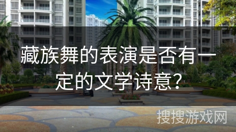 藏族舞的表演是否有一定的文学诗意？