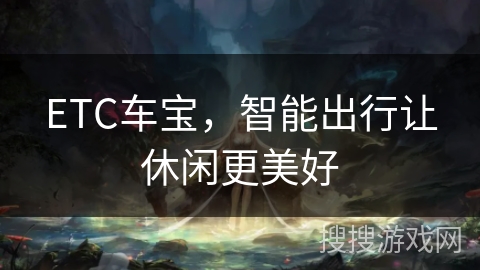 ETC车宝，智能出行让休闲更美好