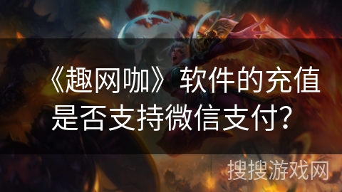 《趣网咖》软件的充值是否支持微信支付？