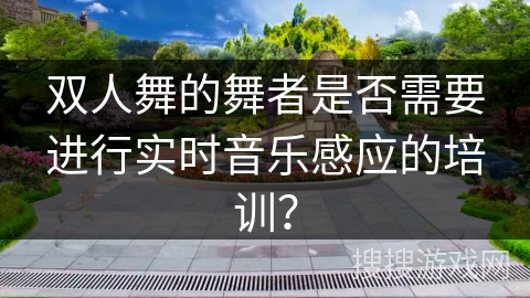 双人舞的舞者是否需要进行实时音乐感应的培训？