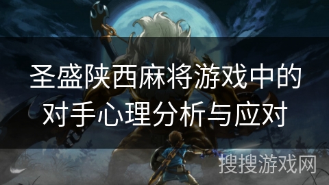 圣盛陕西麻将游戏中的对手心理分析与应对