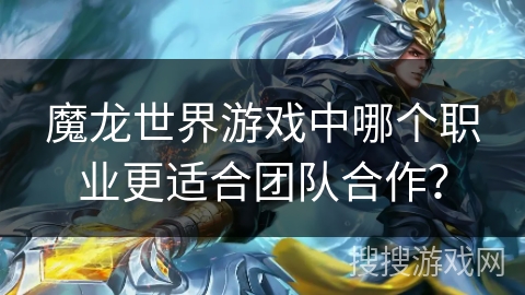 魔龙世界游戏中哪个职业更适合团队合作？