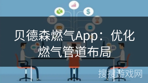 贝德森燃气App：优化燃气管道布局