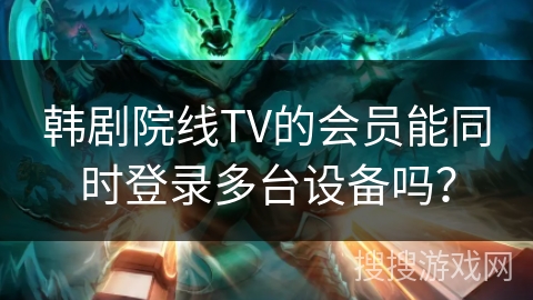 韩剧院线TV的会员能同时登录多台设备吗？
