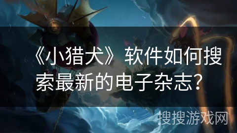 《小猎犬》软件如何搜索最新的电子杂志？