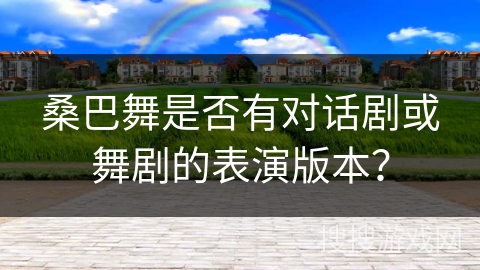 桑巴舞是否有对话剧或舞剧的表演版本？