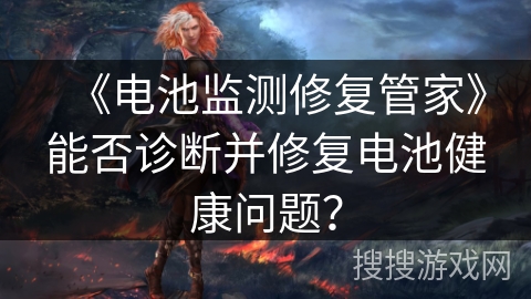 《电池监测修复管家》能否诊断并修复电池健康问题？