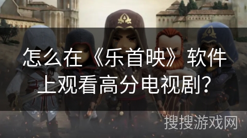 怎么在《乐首映》软件上观看高分电视剧？